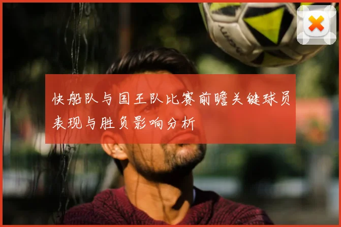 快船队与国王队比赛前瞻关键球员表现与胜负影响分析