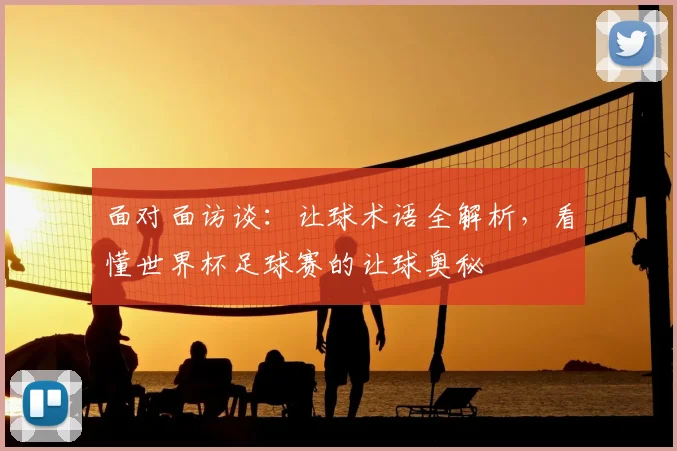 面对面访谈：让球术语全解析，看懂世界杯足球赛的让球奥秘