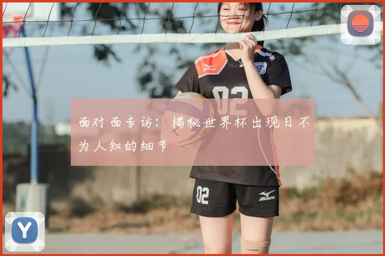 面对面专访:揭秘世界杯出现日不为人知的细节