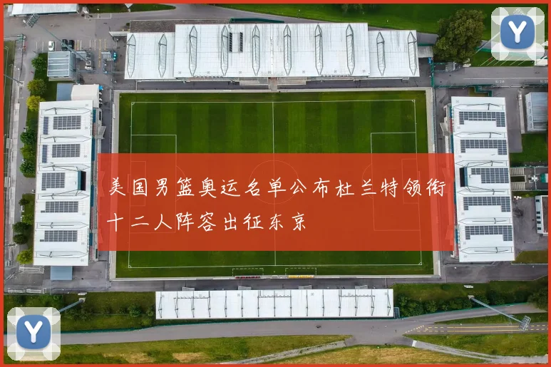 美国男篮奥运名单公布杜兰特领衔十二人阵容出征东京