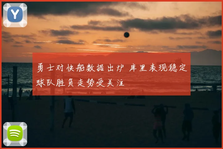 勇士对快船数据出炉 库里表现稳定球队胜负走势受关注