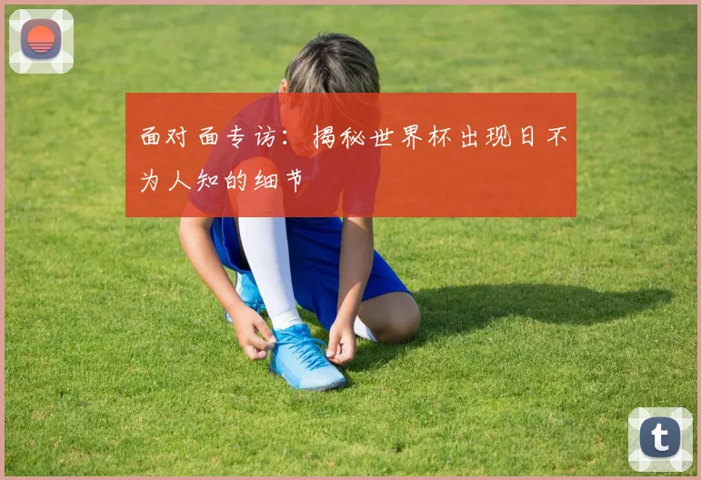 面对面专访：揭秘世界杯出现日不为人知的细节