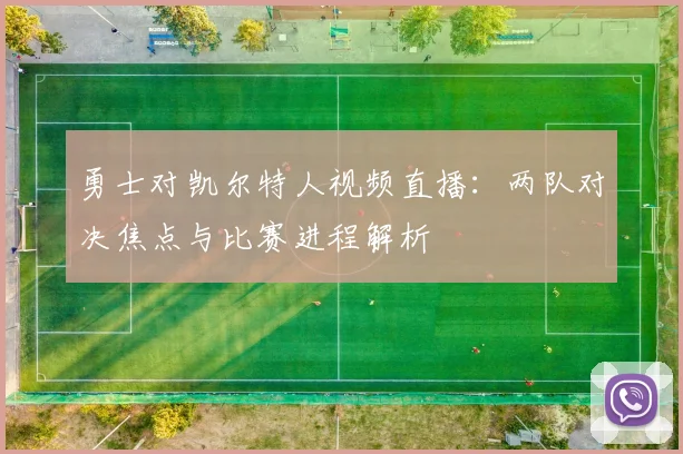 勇士对凯尔特人视频直播：两队对决焦点与比赛进程解析