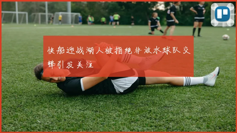快船迎战湖人被指绝非放水球队交锋引发关注