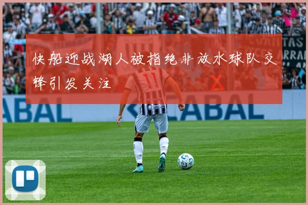快船迎战湖人被指绝非放水球队交锋引发关注